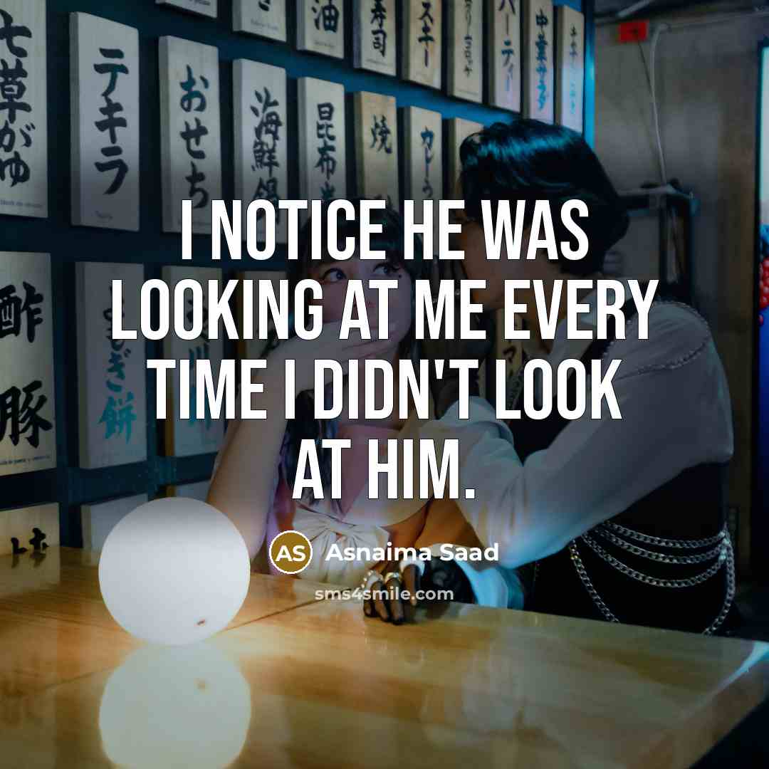 “I notice he was looking at me every time I…” quote by Asnaima Saad