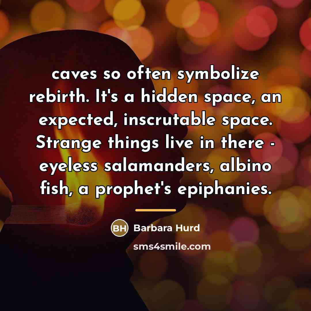 “caves so often symbolize rebirth. It's a hidden space, an…” quote by Barbara Hurd