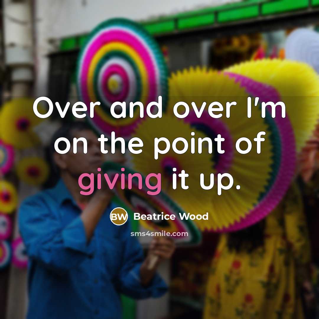 “Over and over I'm on the point of giving it…” quote by Beatrice Wood