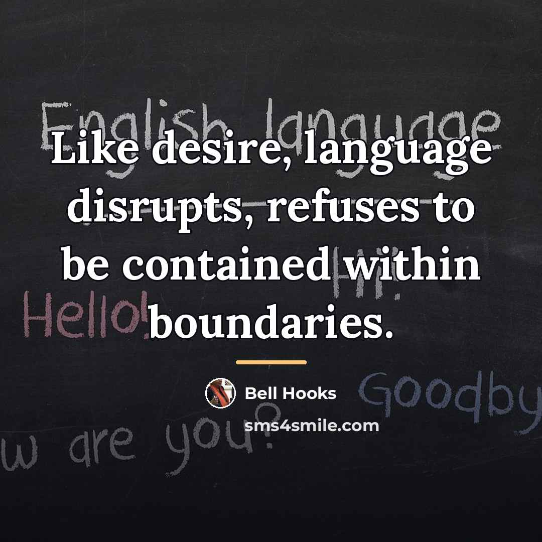 “Like desire, language disrupts, refuses to be contained within boundaries.…” quote by Bell Hooks