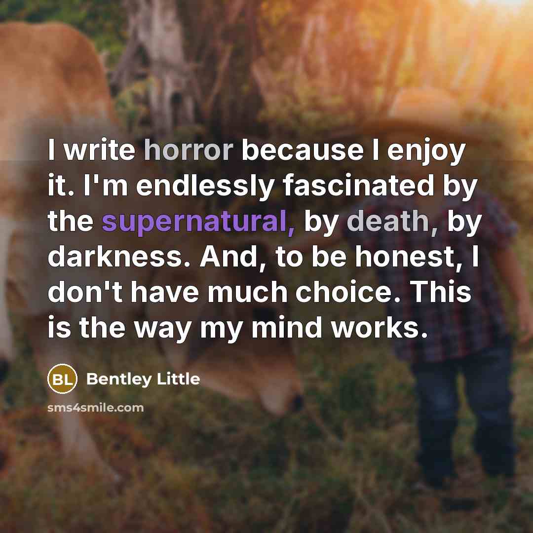 “I write horror because I enjoy it. I'm endlessly fascinated…” quote by Bentley Little