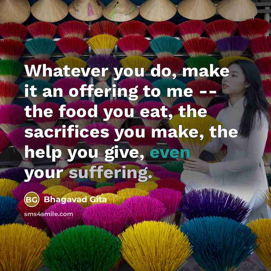 “Whatever you do, make it an offering to me --…” quote by Bhagavad Gita