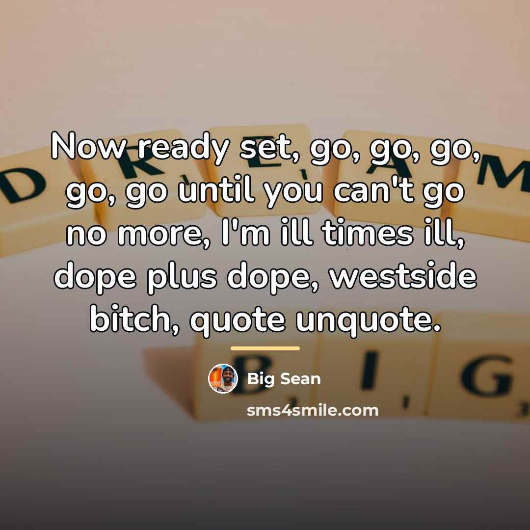 “Now ready set, go, go, go, go, go until you…” quote by Big Sean