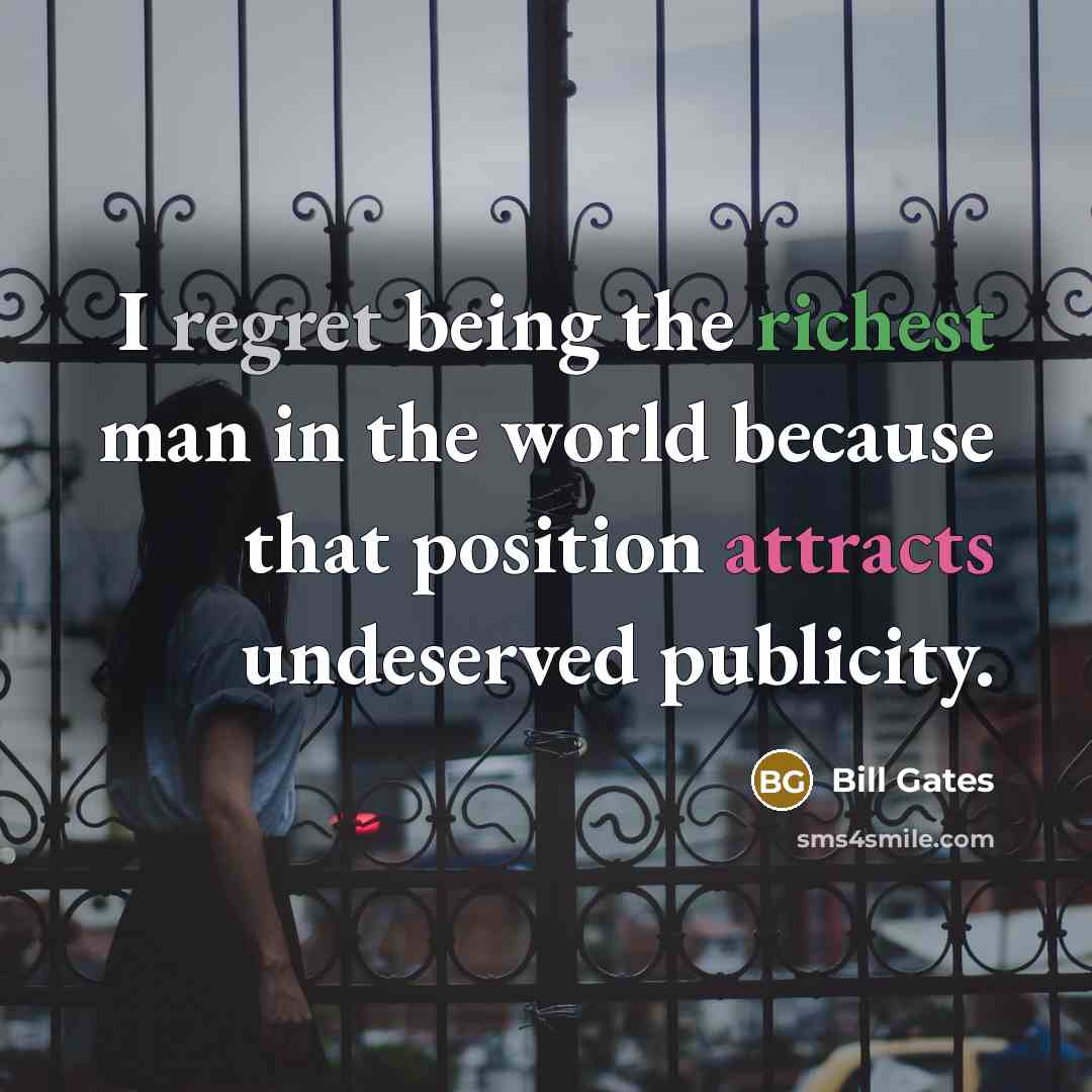 “I regret being the richest man in the world because…” quote by Bill Gates