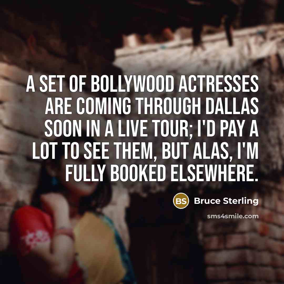 “A set of Bollywood actresses are coming through Dallas soon…” quote by Bruce Sterling