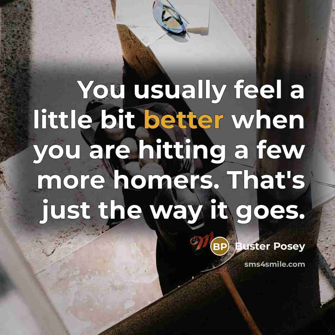 “You usually feel a little bit better when you are hitting a few more homers. That's just the way it goes.” quote by Buster Posey