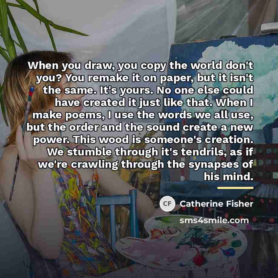 “When you draw, you copy the world don't you? You…” quote by Catherine Fisher