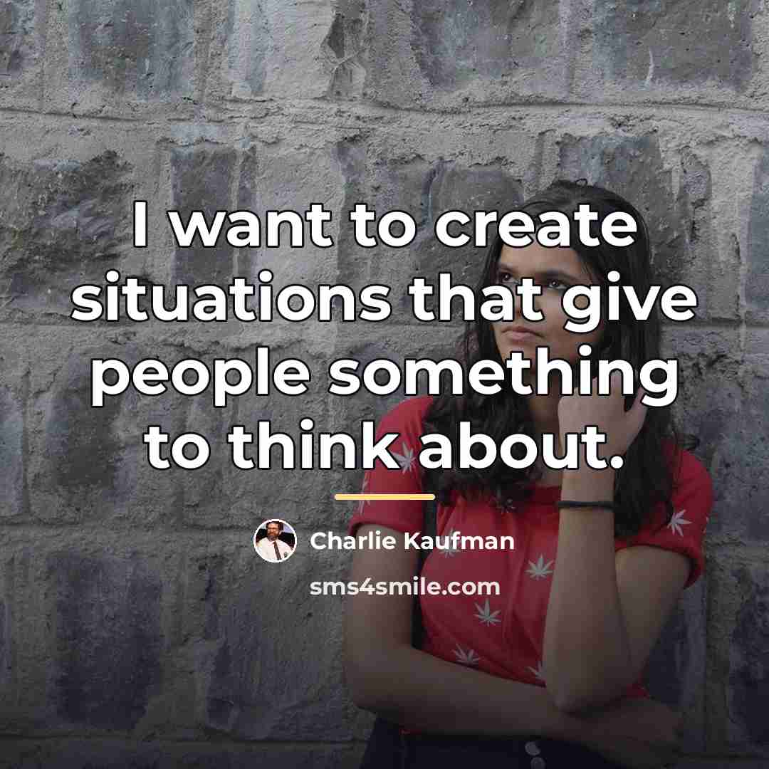 “I want to create situations that give people something to…” quote by Charlie Kaufman