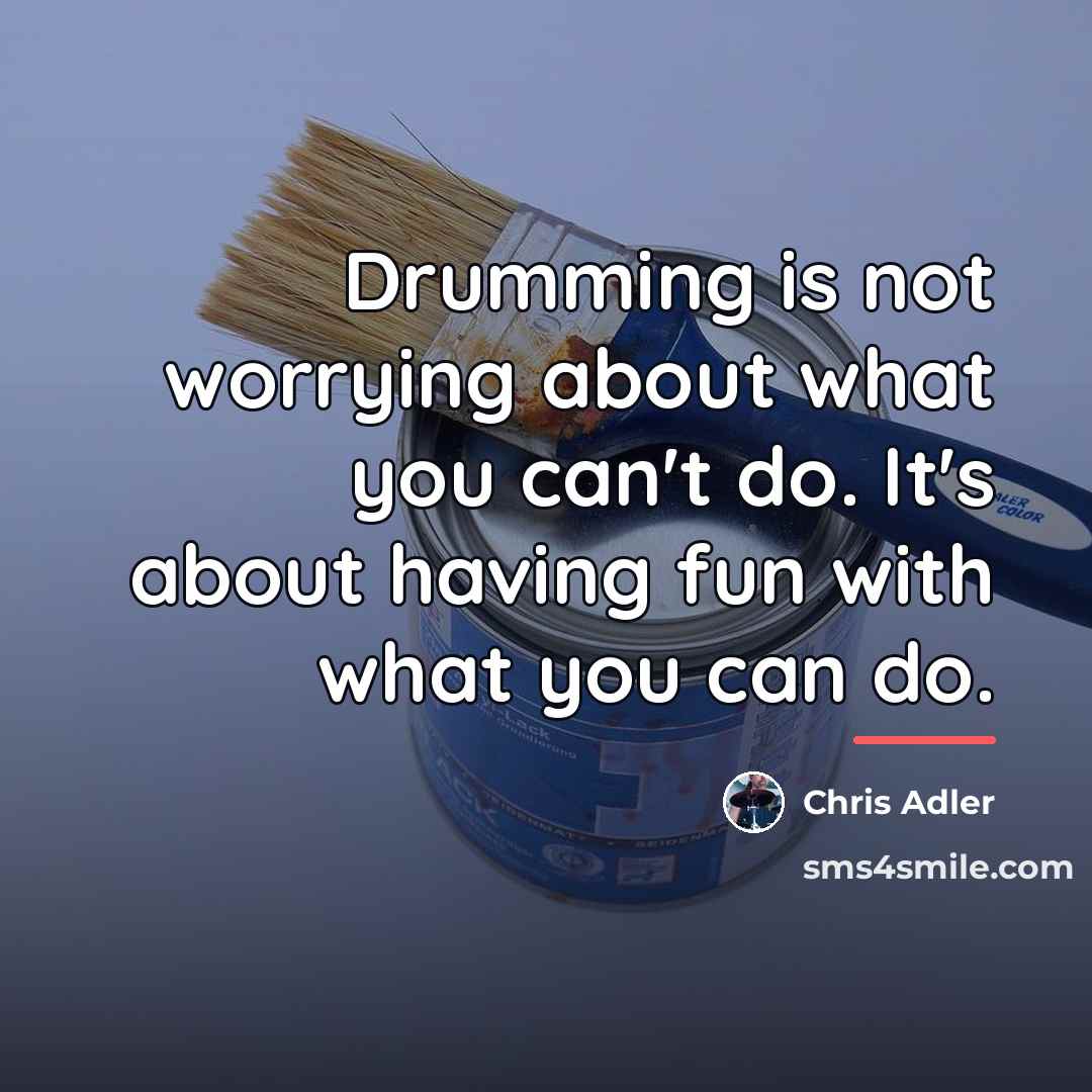 “Drumming is not worrying about what you can't do. It's…” quote by Chris Adler