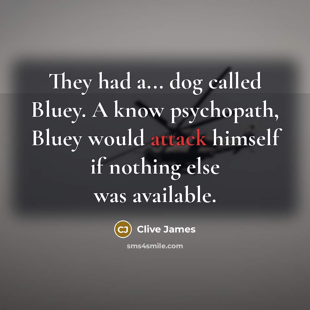“They had a... dog called Bluey. A know psychopath, Bluey…” quote by Clive James
