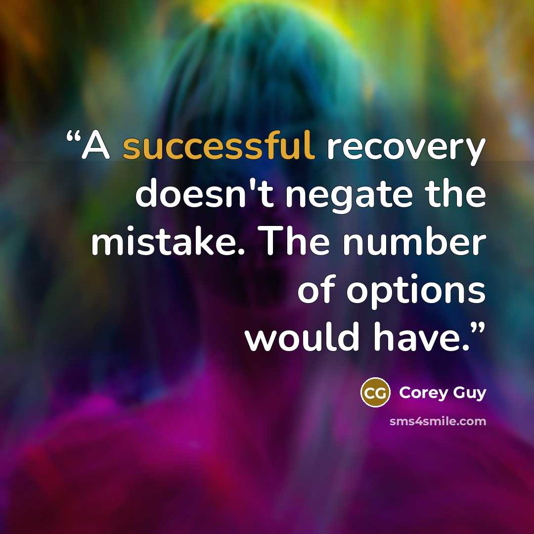 “A successful recovery doesn't negate the mistake. The number of options would have.” quote by Corey Guy