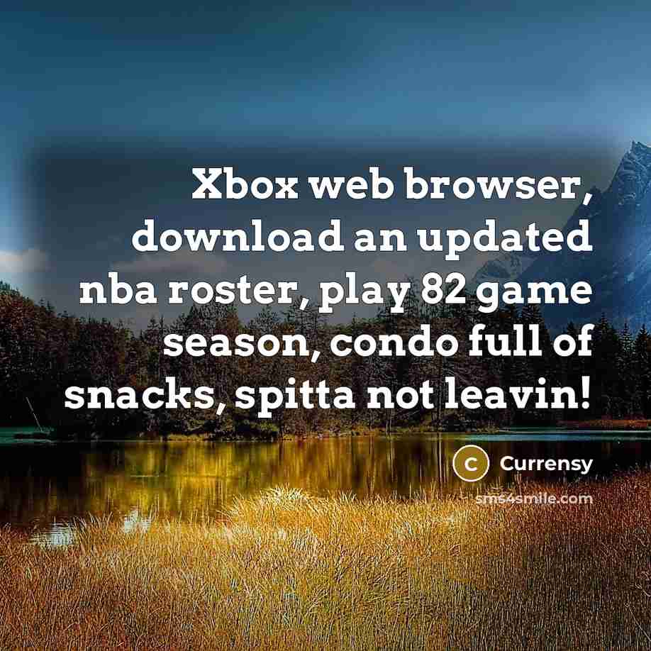 “Xbox web browser, download an updated nba roster, play 82 game season, condo full of snacks, spitta not leavin!” quote by Currensy