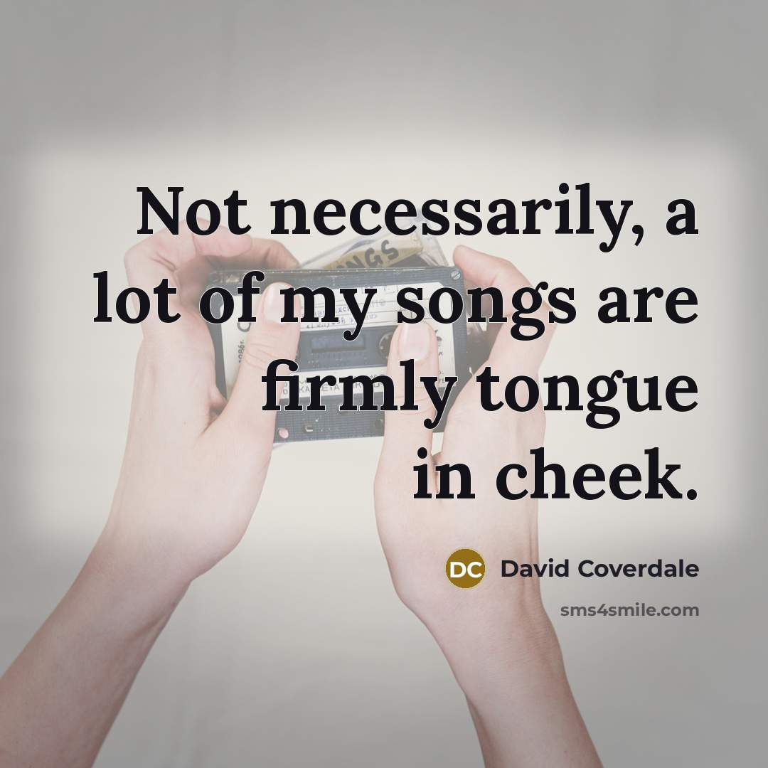 “Not necessarily, a lot of my songs are firmly tongue…” quote by David Coverdale