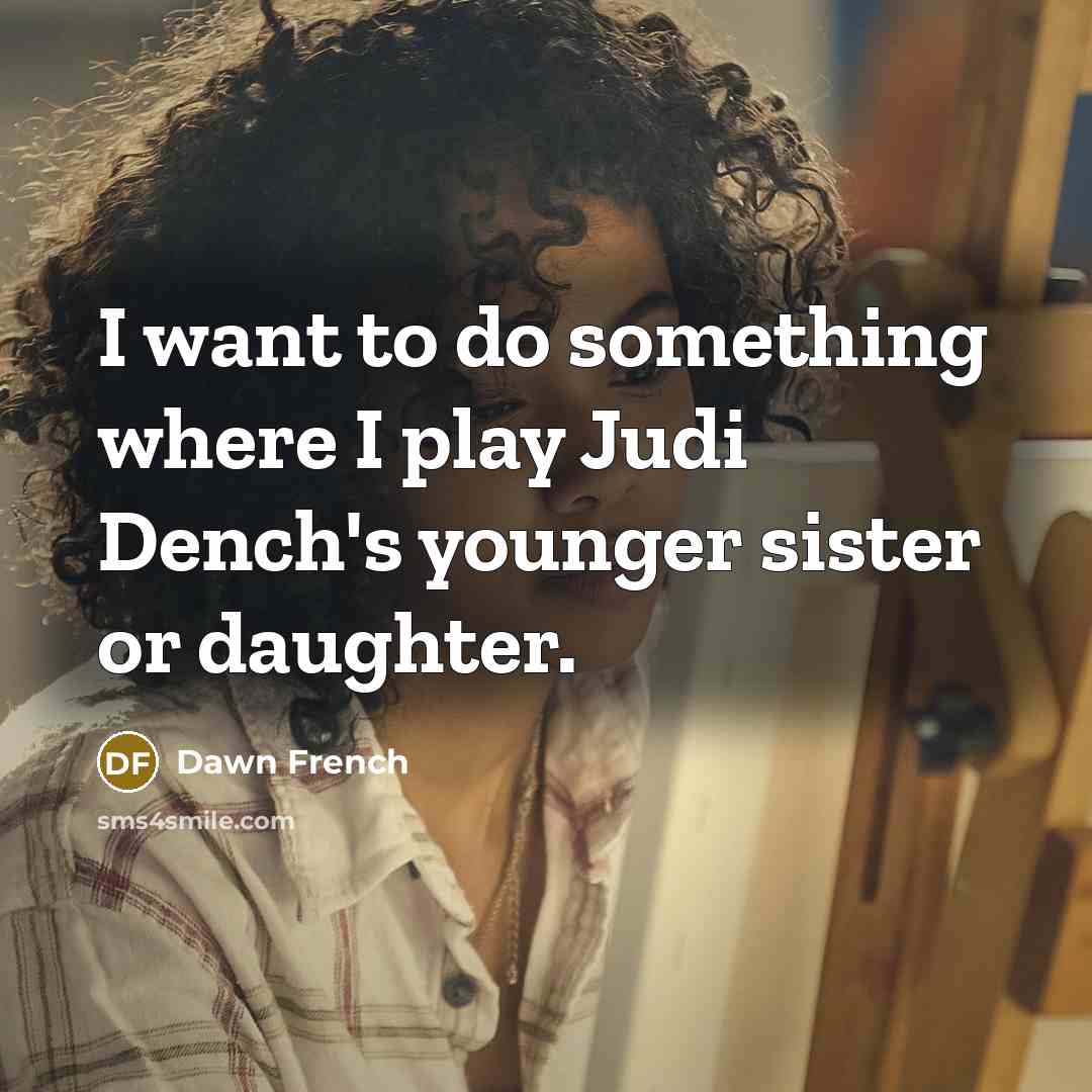 “I want to do something where I play Judi Dench's…” quote by Dawn French
