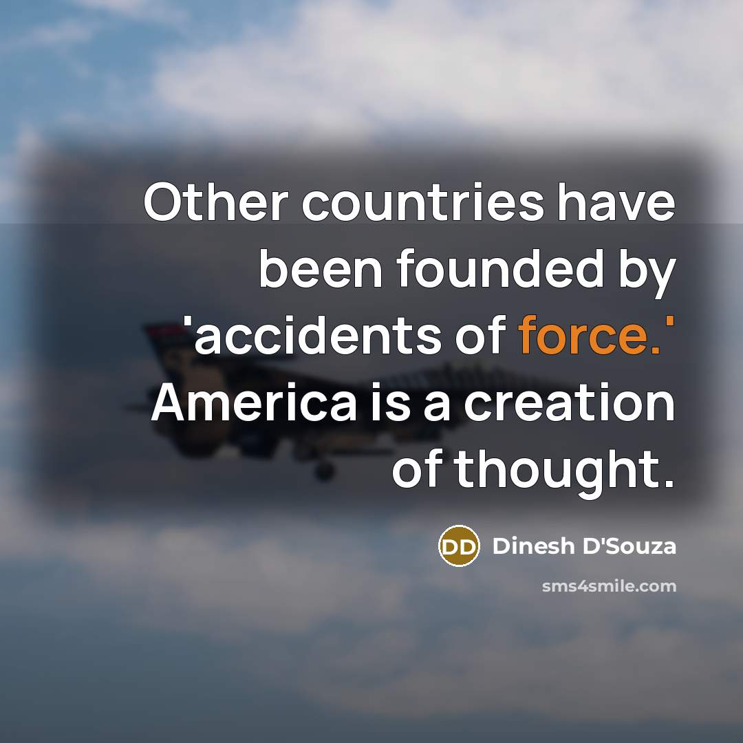 “Other countries have been founded by 'accidents of force.' America…” quote by Dinesh D'Souza