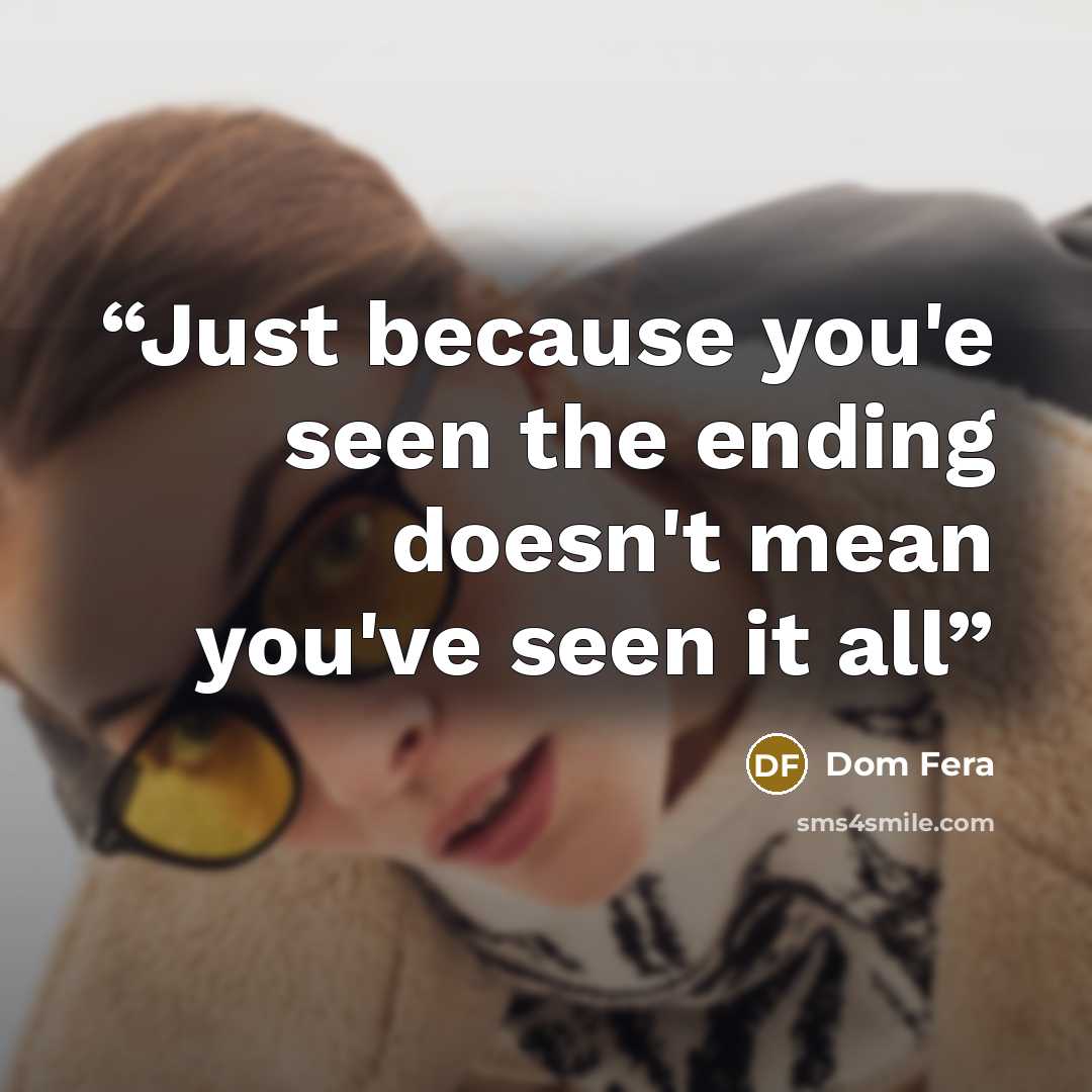 “Just because you'e seen the ending doesn't mean you've seen it all” quote by Dom Fera