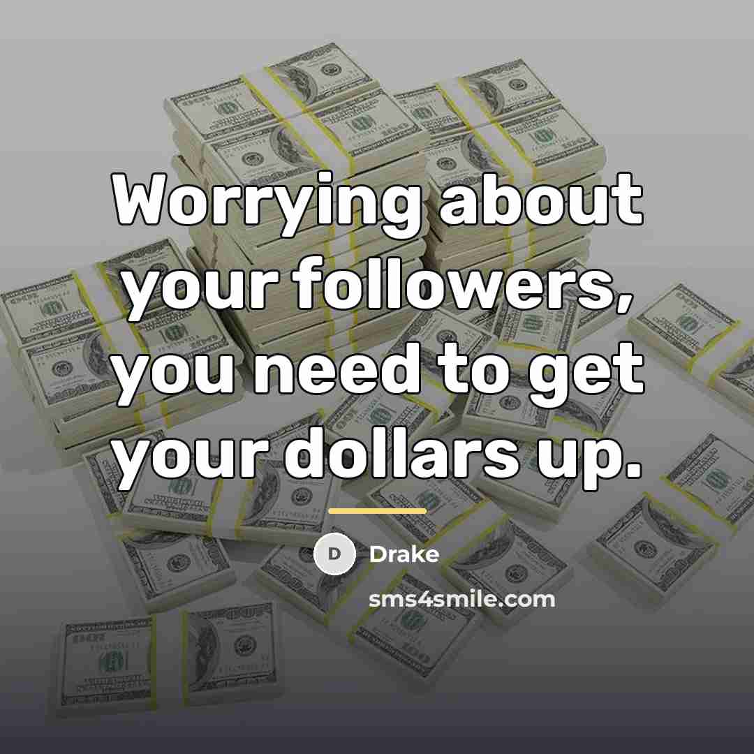“Worrying about your followers, you need to get your dollars…” quote by Drake