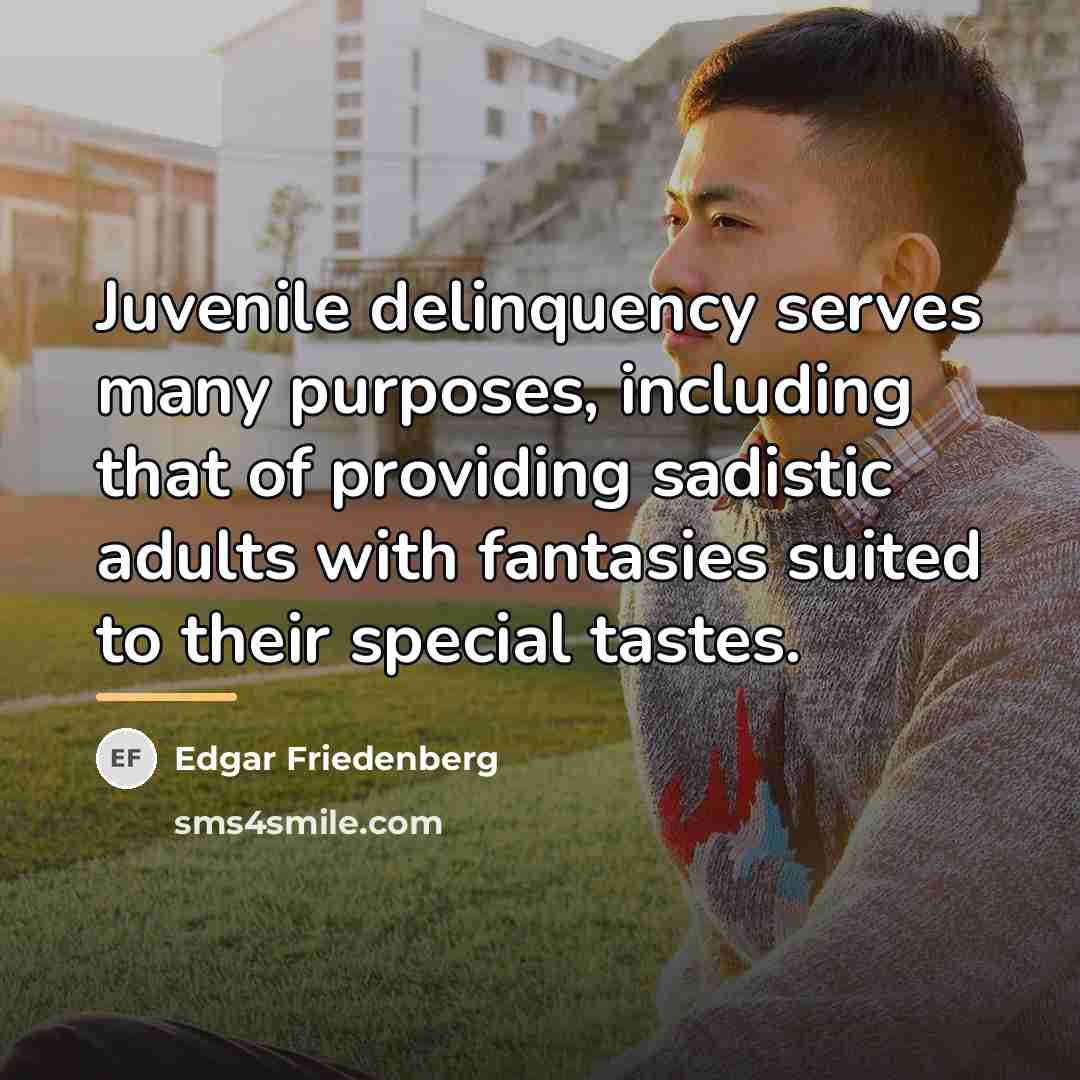 “Juvenile delinquency serves many purposes, including that of providing sadistic…” quote by Edgar Friedenberg