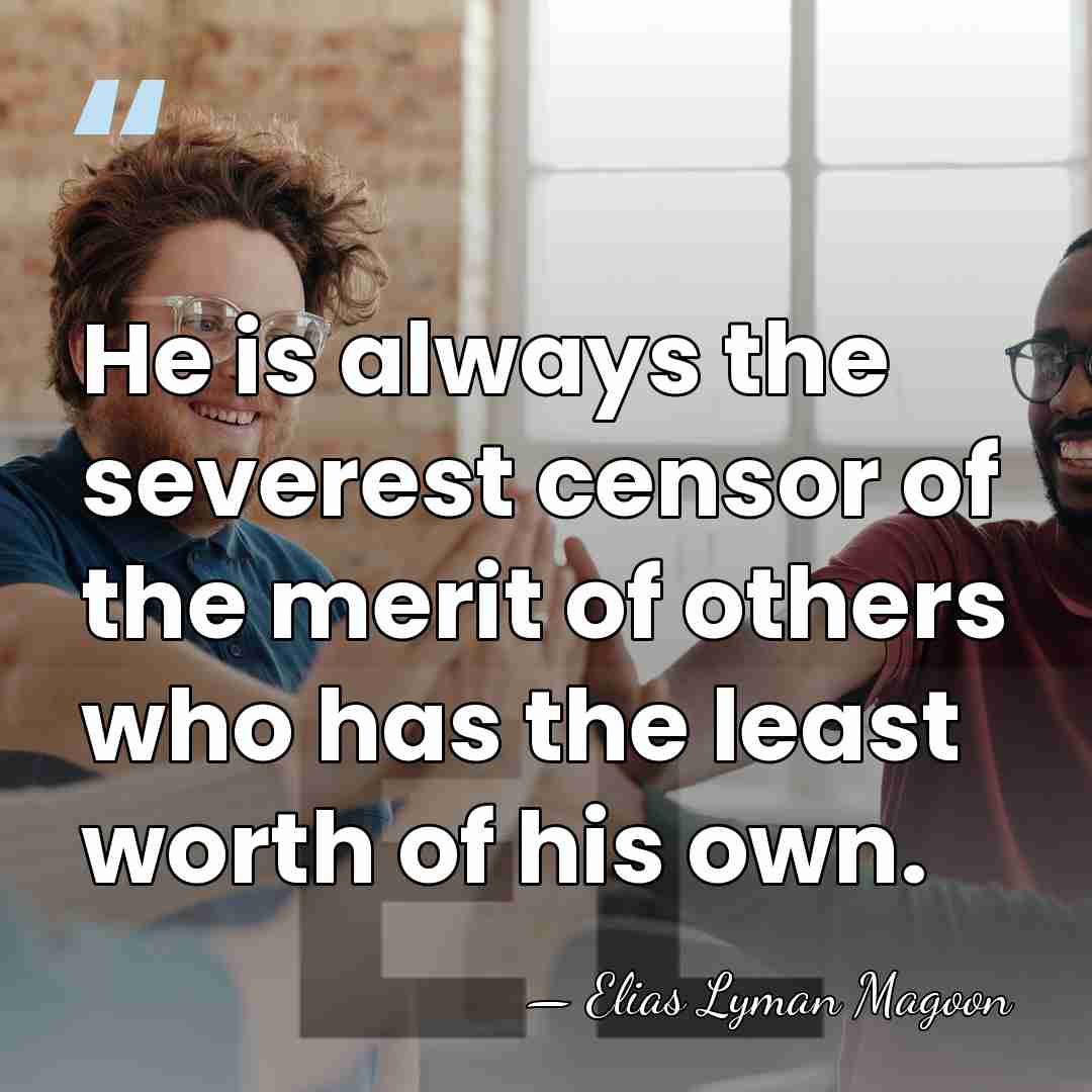 He is always the severest censor of the merit of others who&hellip; - Elias Lyman Magoon