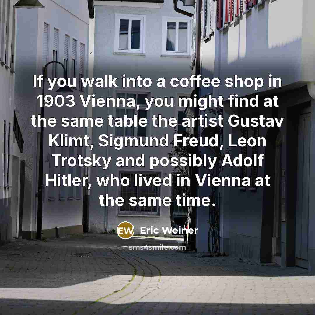 “If you walk into a coffee shop in 1903 Vienna,…” quote by Eric Weiner