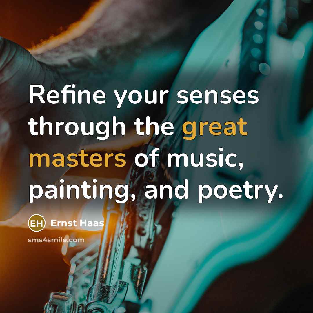 “Refine your senses through the great masters of music, painting, and poetry.” quote by Ernst Haas