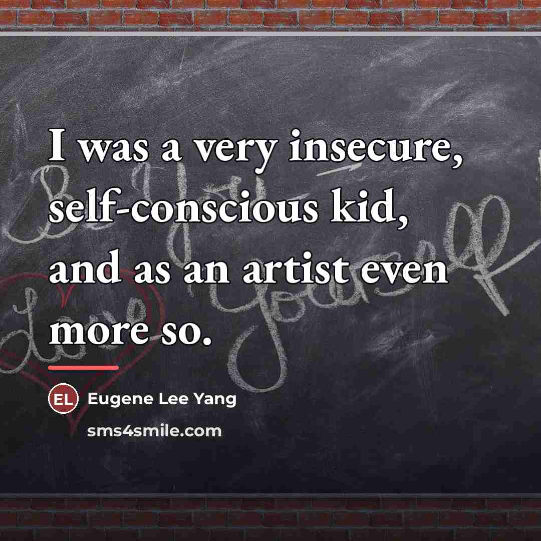 “I was a very insecure, self-conscious kid, and as an…” quote by Eugene Lee Yang