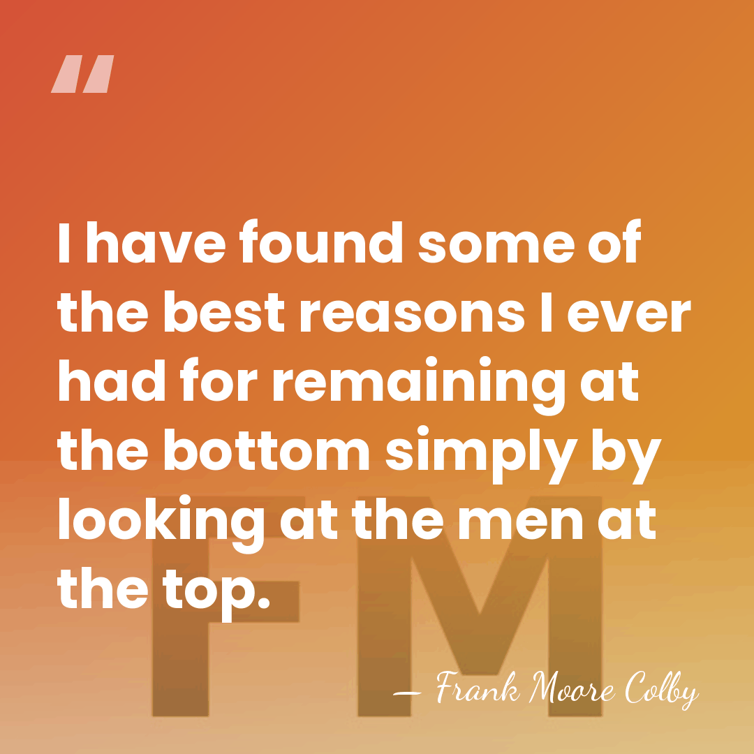I have found some of the best reasons I ever had for&hellip; - Frank Moore Colby