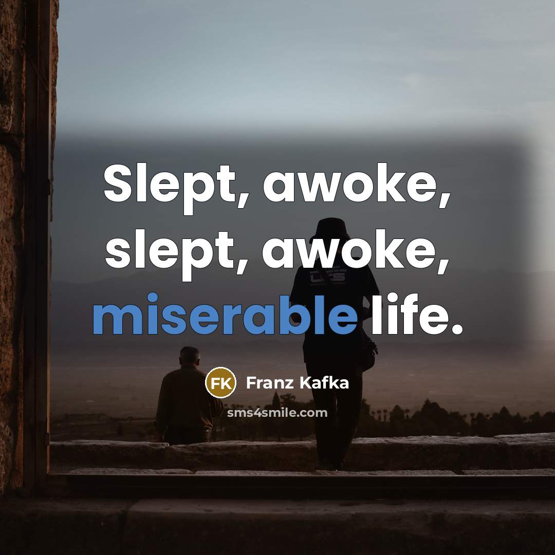 “Slept, awoke, slept, awoke, miserable life.…” quote by Franz Kafka