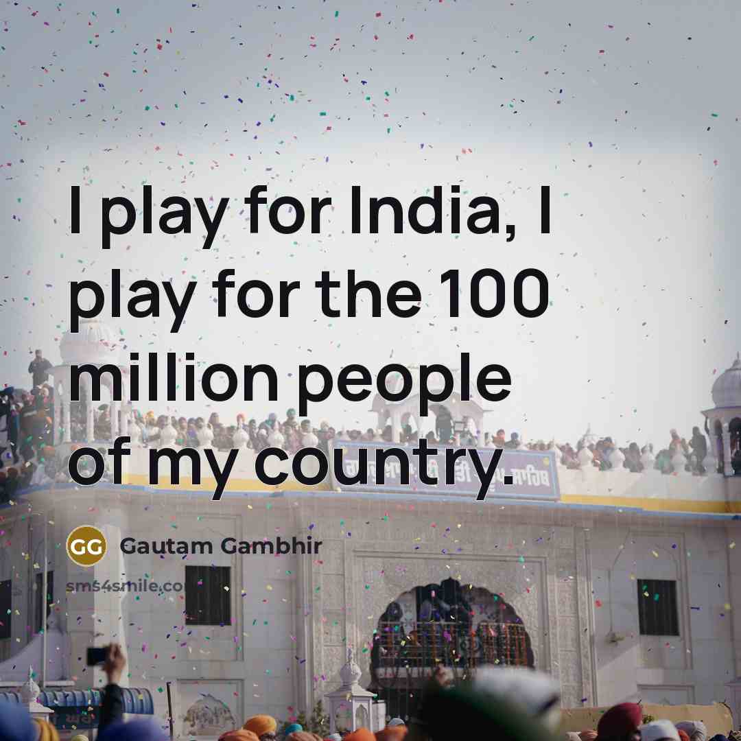 “I play for India, I play for the 100 million…” quote by Gautam Gambhir