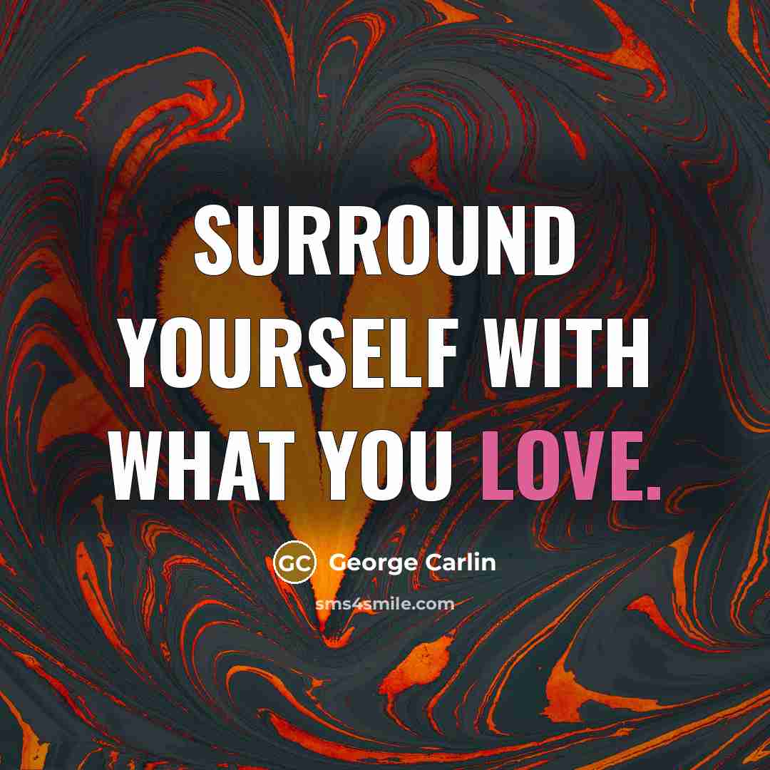 “Surround yourself with what you love.…” quote by George Carlin