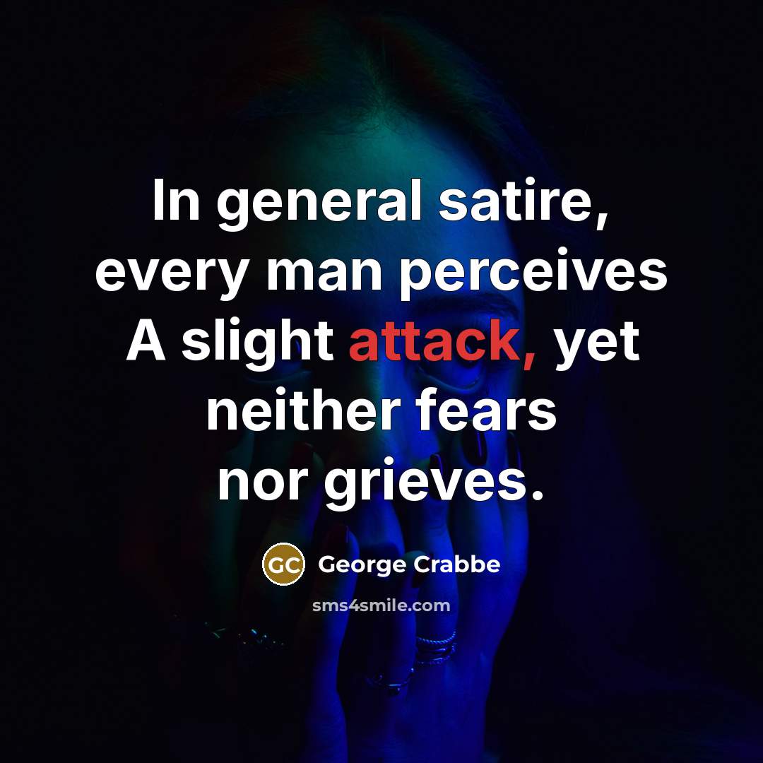 “In general satire, every man perceives A slight attack, yet…” quote by George Crabbe