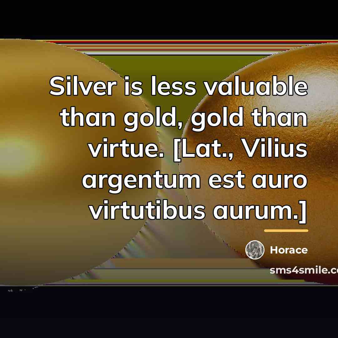 “Silver is less valuable than gold, gold than virtue. [Lat.,…” quote by Horace