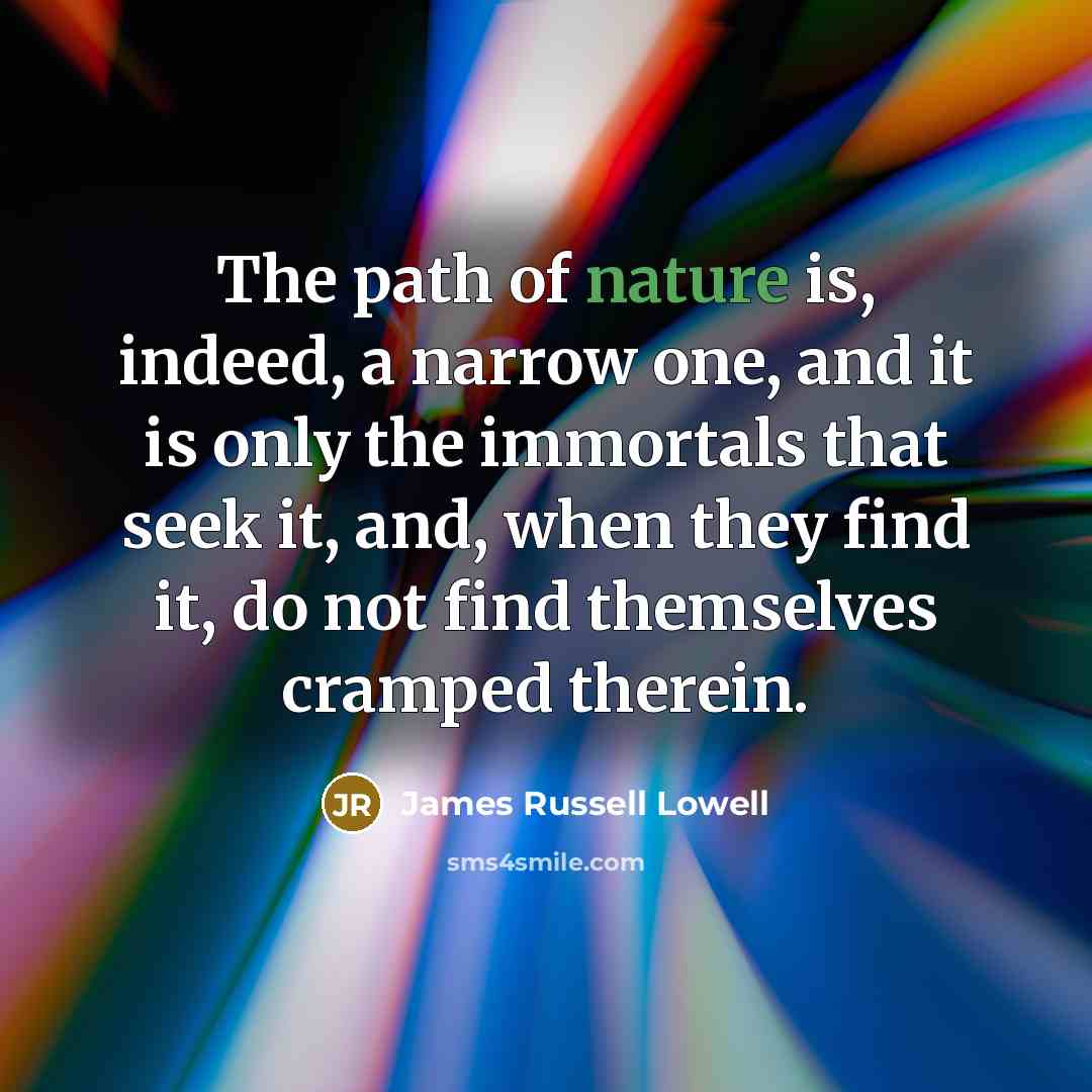 “The path of nature is, indeed, a narrow one, and…” quote by James Russell Lowell