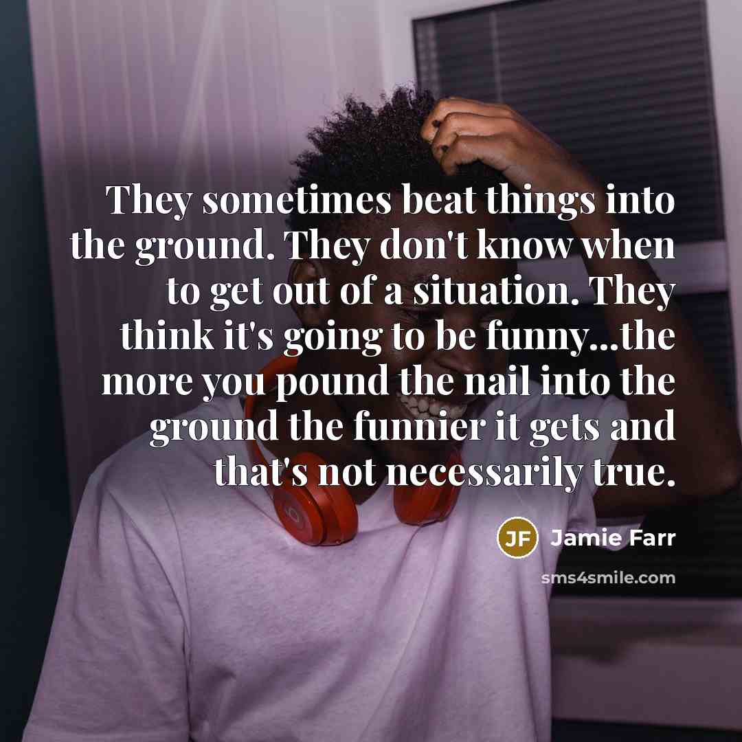 “They sometimes beat things into the ground. They don't know…” quote by Jamie Farr