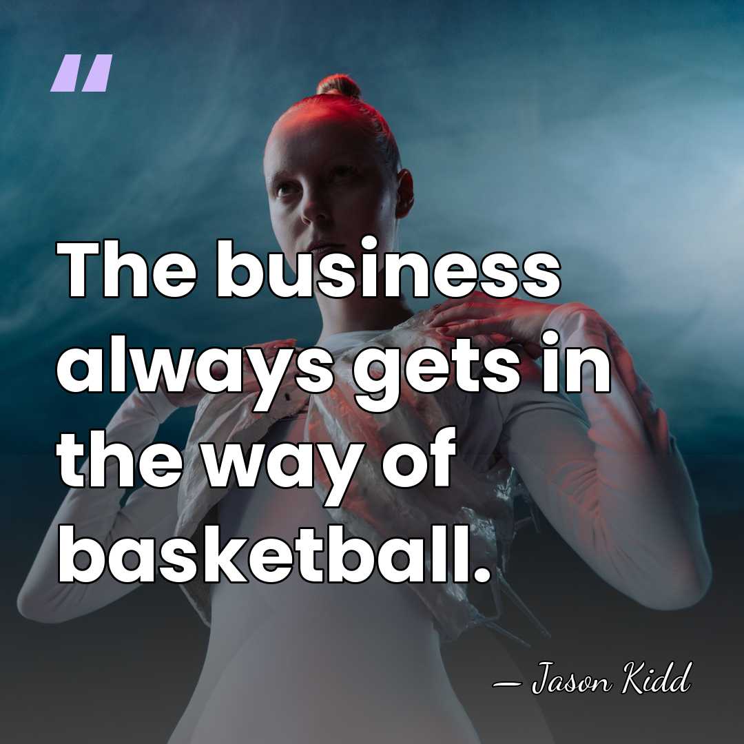 The business always gets in the way of basketball. - Jason Kidd