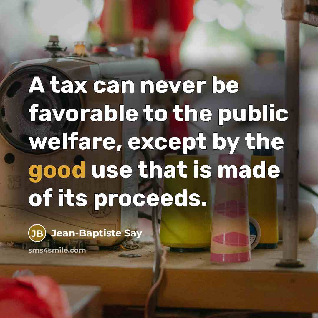 “A tax can never be favorable to the public welfare,…” quote by Jean-Baptiste Say