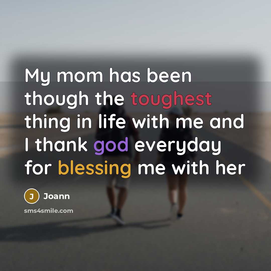 “My mom has been though the toughest thing in life with me and I thank god everyday for blessing me with her” quote by Joann