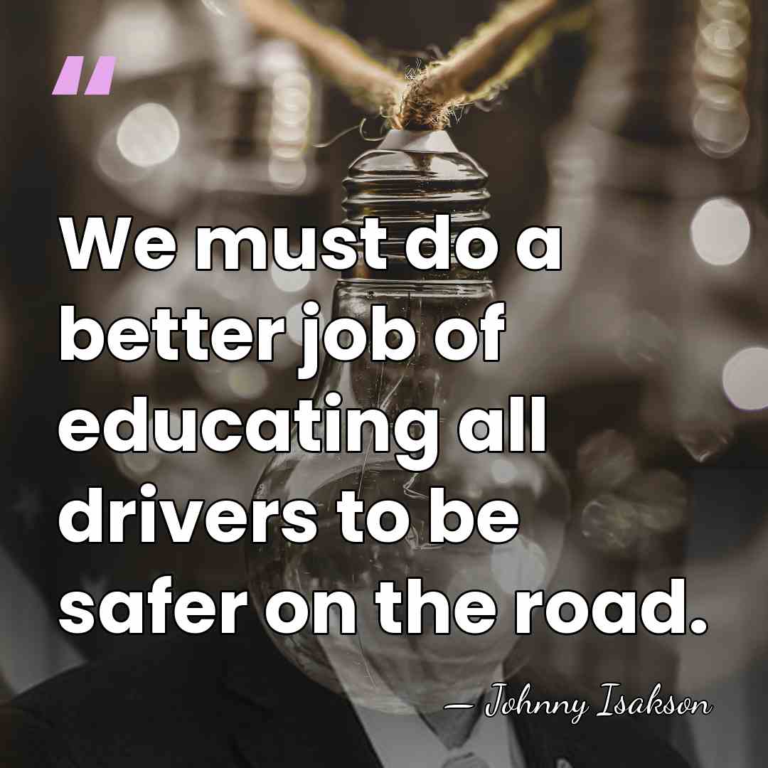 We must do a better job of educating all drivers to be&hellip; - Johnny Isakson