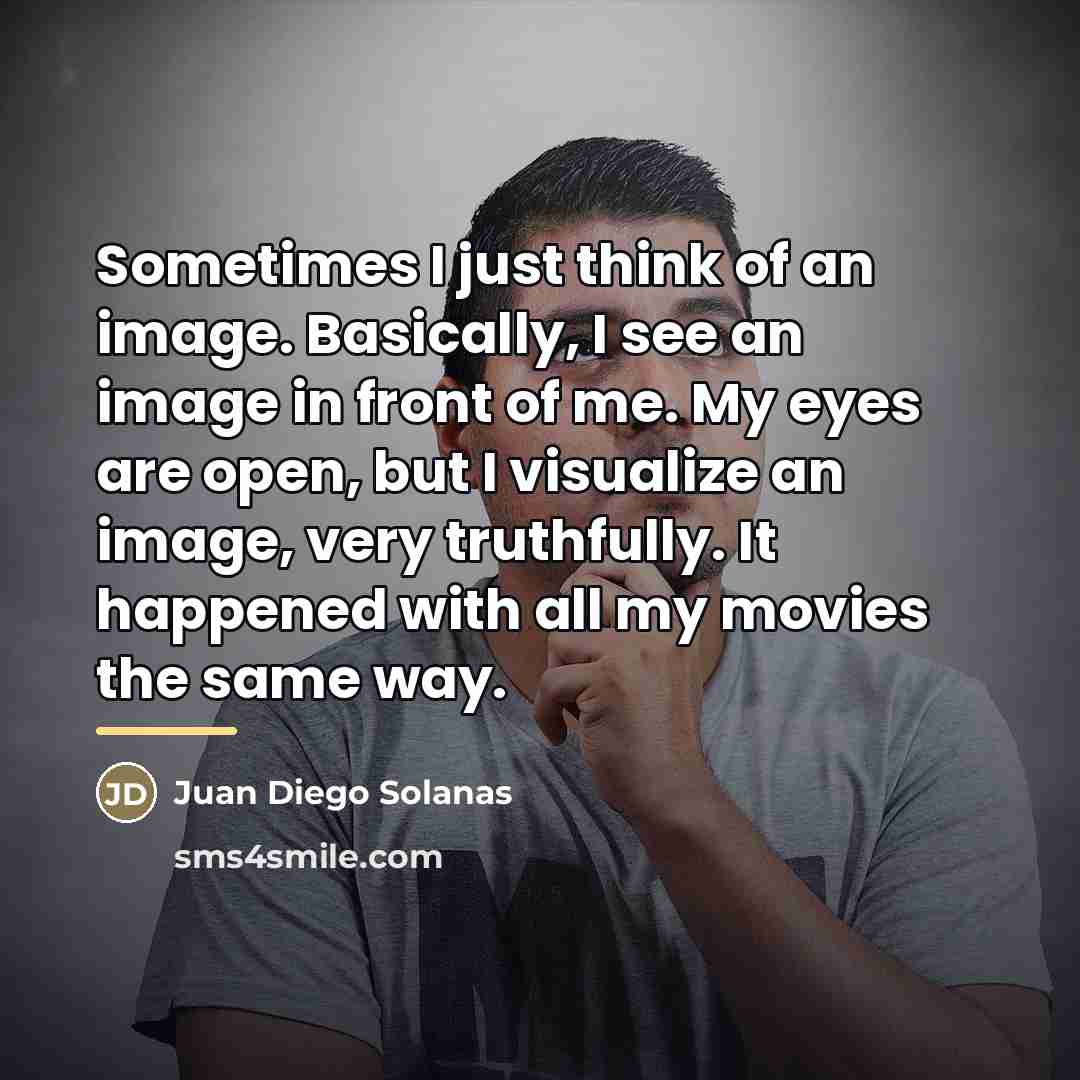 “Sometimes I just think of an image. Basically, I see…” quote by Juan Diego Solanas