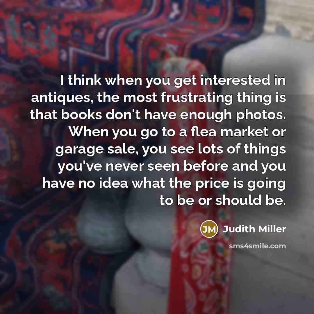 “I think when you get interested in antiques, the most…” quote by Judith Miller