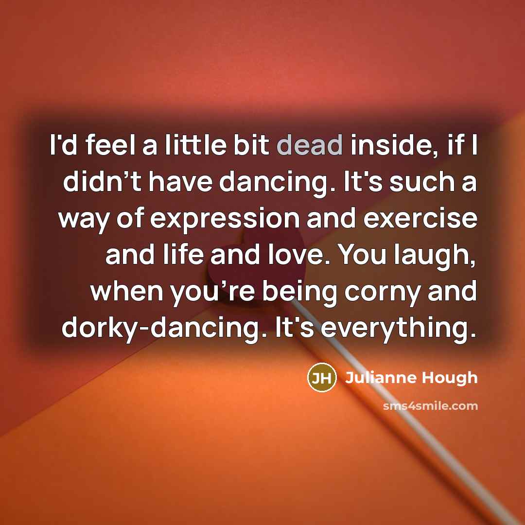 “I'd feel a little bit dead inside, if I didn't…” quote by Julianne Hough