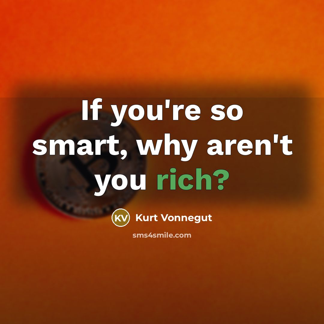 “If you're so smart, why aren't you rich?…” quote by Kurt Vonnegut