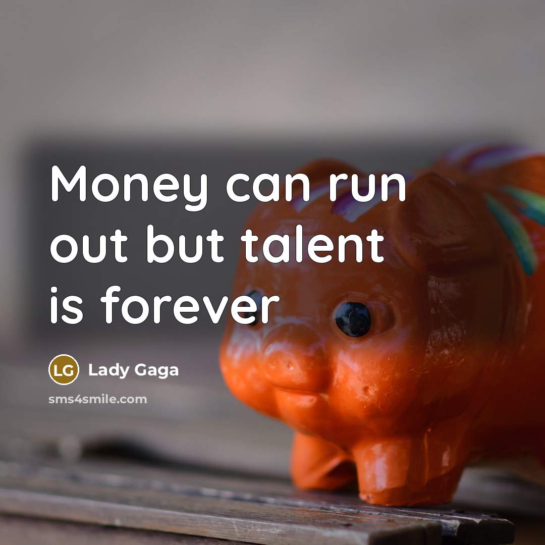 “Money can run out but talent is forever…” quote by Lady Gaga