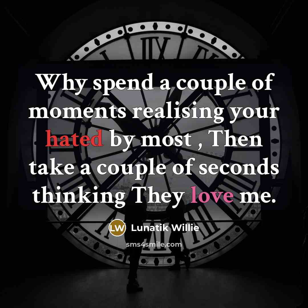 “Why spend a couple of moments realising your hated by most , Then take a couple of seconds thinking They love me.” quote by Lunatik Willie