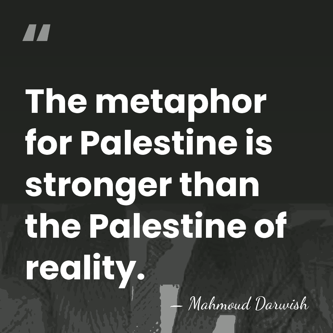 The metaphor for Palestine is stronger than the Palestine of reality. - Mahmoud Darwish