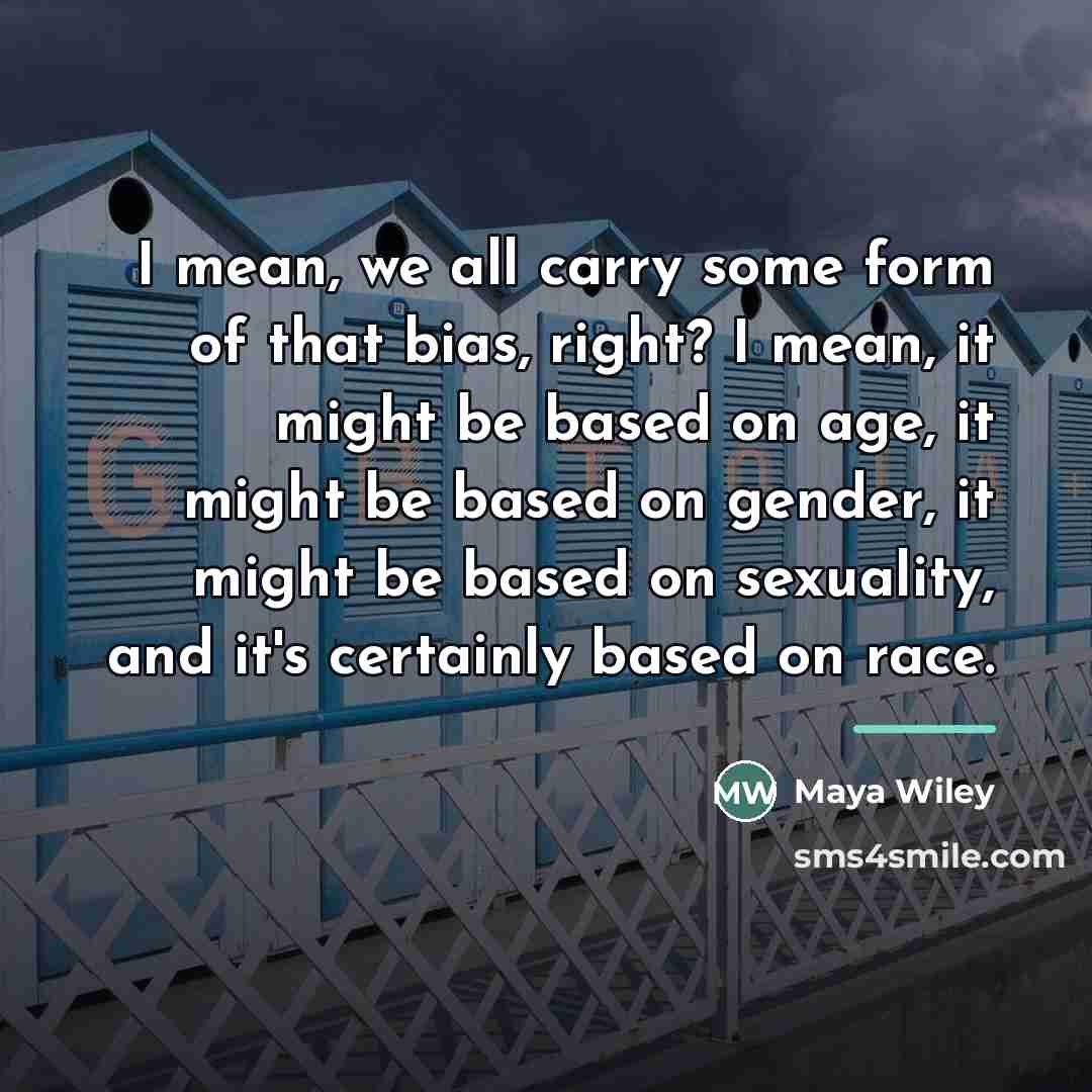 “I mean, we all carry some form of that bias,…” quote by Maya Wiley