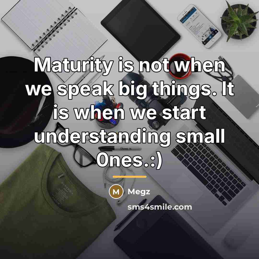 “Maturity is not when we speak big things. It is…” quote by Megz