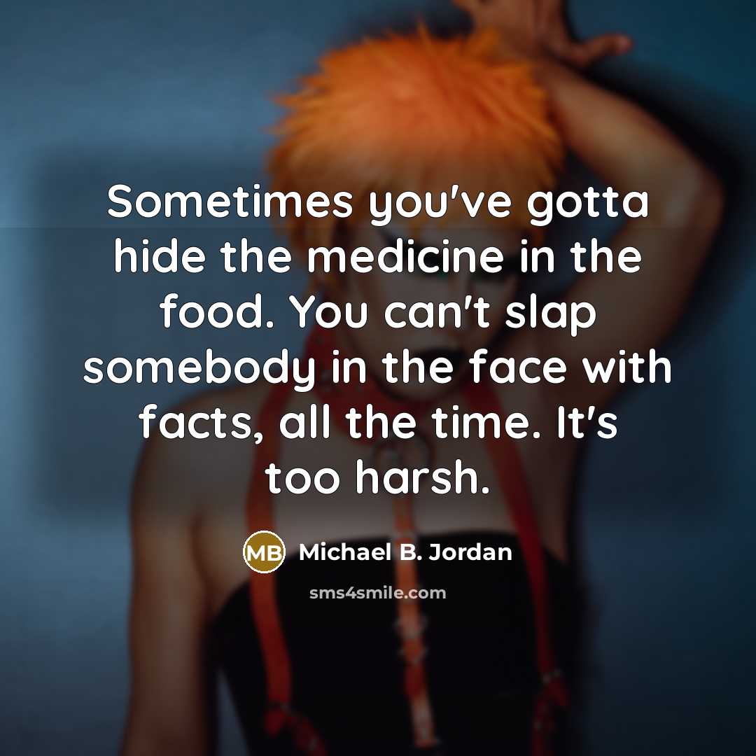 “Sometimes you've gotta hide the medicine in the food. You…” quote by Michael B. Jordan