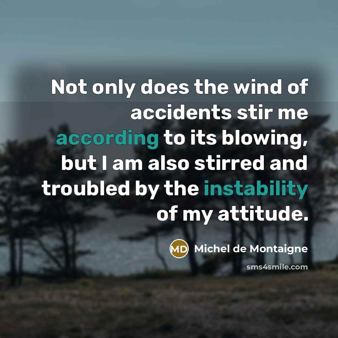 “Not only does the wind of accidents stir me according…” quote by Michel de Montaigne
