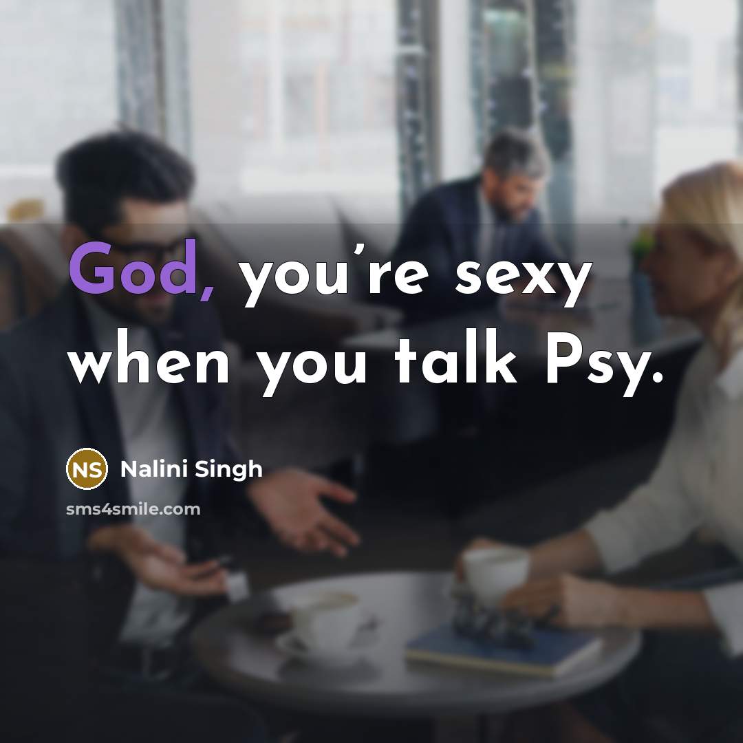 “God, you’re sexy when you talk Psy.…” quote by Nalini Singh